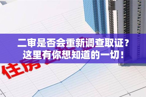 福安二审是否会重新调查取证？这里有你想知道的一切！
