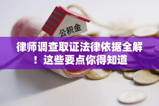 福安律师调查取证法律依据全解！这些要点你得知道