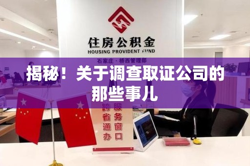 福安揭秘！关于调查取证公司的那些事儿