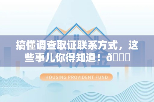 福安搞懂调查取证联系方式，这些事儿你得知道！😎